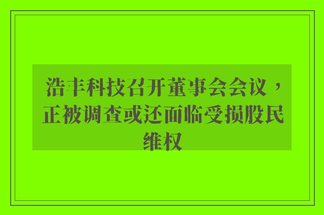 浩丰科技召开董事会会议，正被调查或还面临受损股民维权