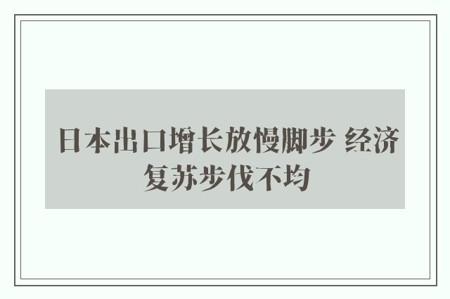 日本出口增长放慢脚步 经济复苏步伐不均