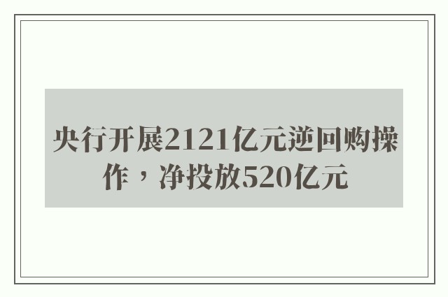 央行开展2121亿元逆回购操作，净投放520亿元