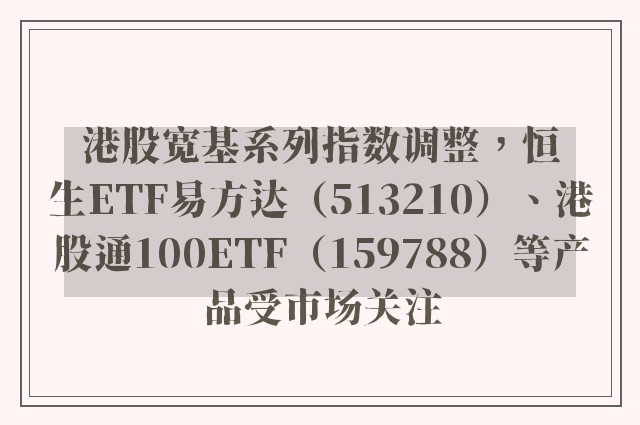 港股宽基系列指数调整，恒生ETF易方达（513210）、港股通100ETF（159788）等产品受市场关注