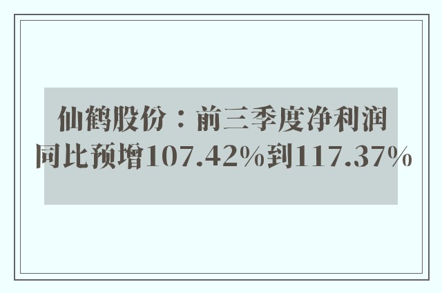 仙鹤股份：前三季度净利润同比预增107.42%到117.37%