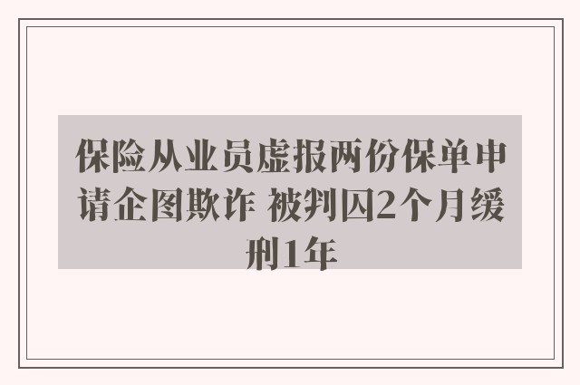 保险从业员虚报两份保单申请企图欺诈 被判囚2个月缓刑1年