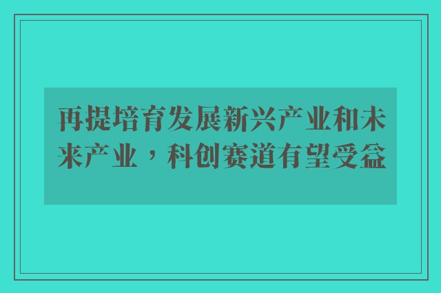 再提培育发展新兴产业和未来产业，科创赛道有望受益