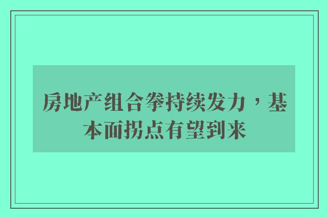 房地产组合拳持续发力，基本面拐点有望到来