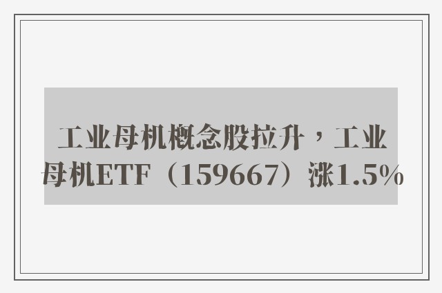 工业母机概念股拉升，工业母机ETF（159667）涨1.5%