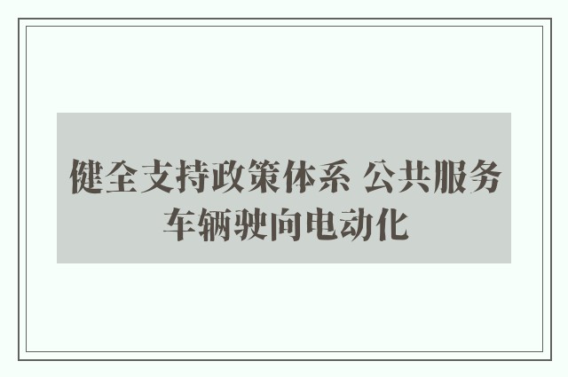 健全支持政策体系 公共服务车辆驶向电动化