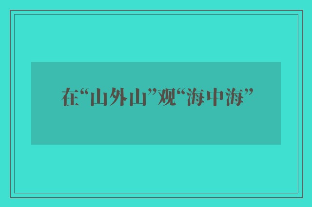 在“山外山”观“海中海”