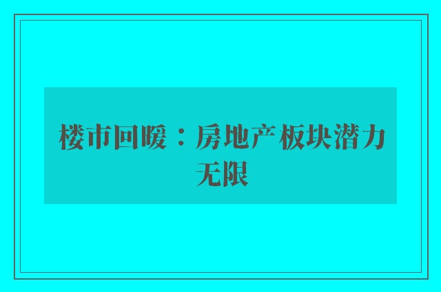 楼市回暖：房地产板块潜力无限