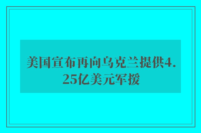 美国宣布再向乌克兰提供4.25亿美元军援