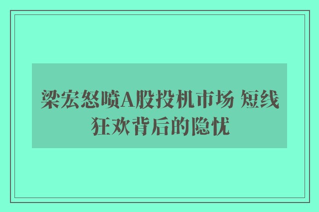 梁宏怒喷A股投机市场 短线狂欢背后的隐忧