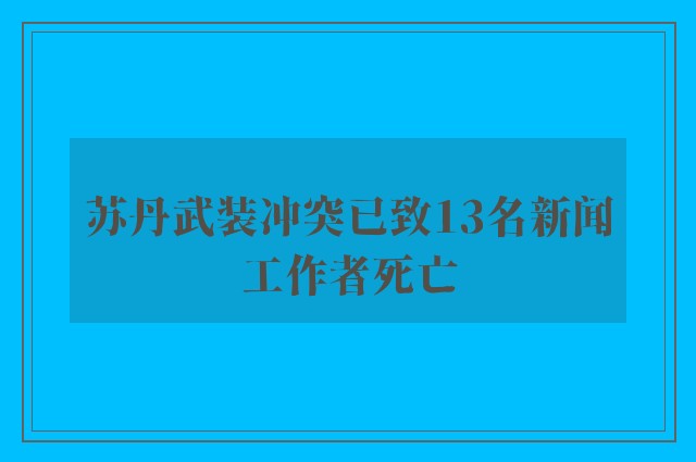 苏丹武装冲突已致13名新闻工作者死亡