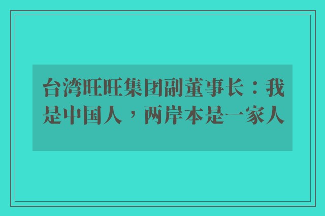 台湾旺旺集团副董事长：我是中国人，两岸本是一家人