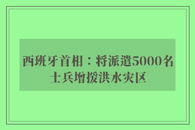 西班牙首相：将派遣5000名士兵增援洪水灾区